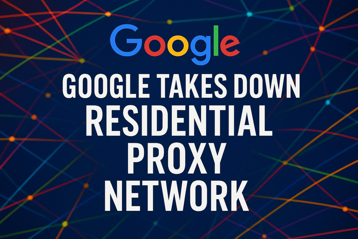 Google Disrupts Large-Scale Proxy Network Concealing Espionage and Cybercrime Activity