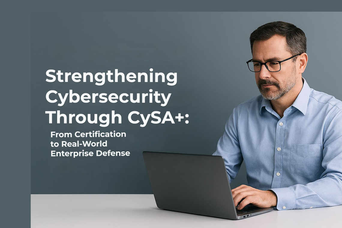 Strengthening CyberSecurity Through CySA+: From Certification to Real-World Enterprise Defense